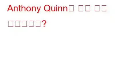 Anthony Quinn은 원래 어디 출신입니까?